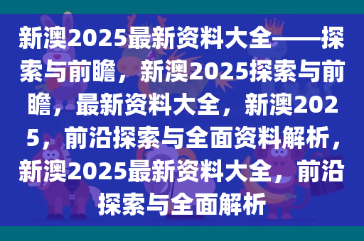 2025新澳全年资料,探索未来，2025新澳全年资料深度解析